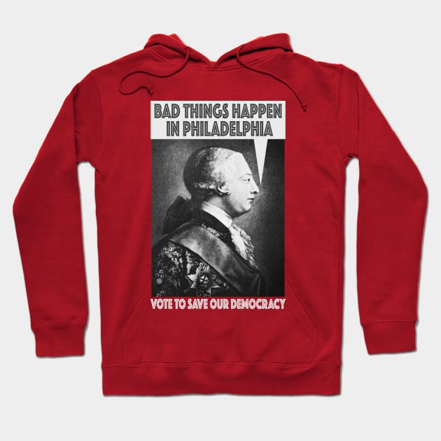 Bad Things Happen In Philadelphia? (King George III thought so, too!) - Vote for Democracy! Hoodie by Red Windmill Studio